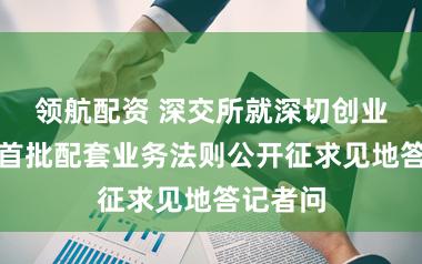 领航配资 深交所就深切创业板转换首批配套业务法则公开征求见地答记者问