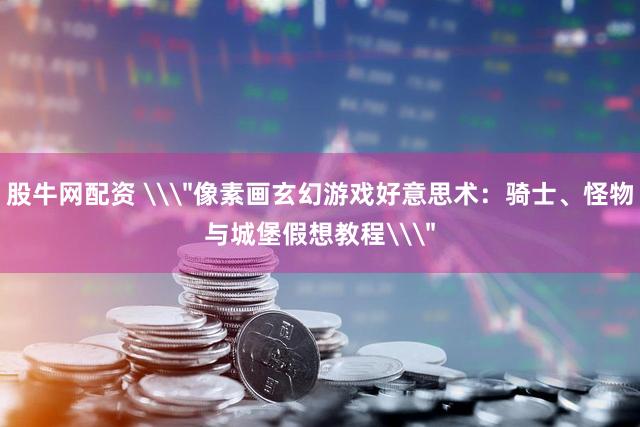 股牛网配资 \＂像素画玄幻游戏好意思术：骑士、怪物与城堡假想教程\＂