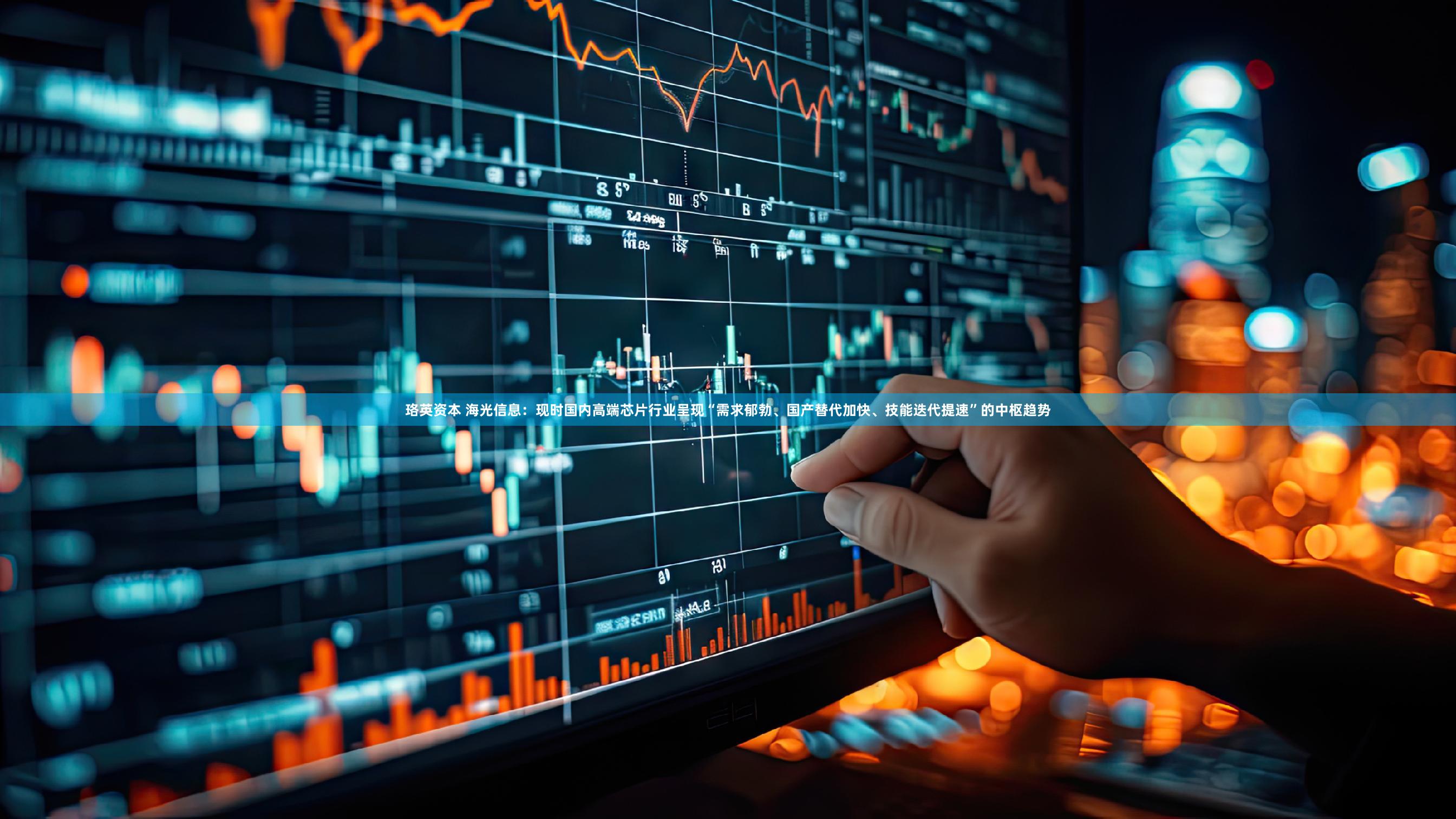 珞英资本 海光信息:现时国内高端芯片行业呈现“需求郁勃、国产替代加快、技能迭代提速”的中枢趋势
