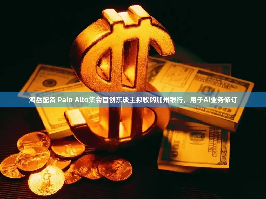 鸿岳配资 Palo Alto集会首创东谈主拟收购加州银行,用于AI业务修订