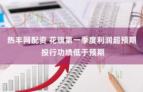 热丰网配资 花旗第一季度利润超预期 投行功绩低于预期