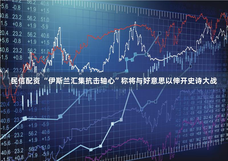 民信配资 “伊斯兰汇集抗击轴心”称将与好意思以伸开史诗大战