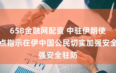 658金融网配资 中驻伊朗使馆终点指示在伊中国公民切实加强安全驻防