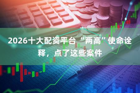 2026十大配资平台 “两高”使命诠释，点了这些案件