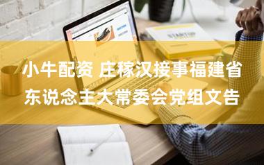 小牛配资 庄稼汉接事福建省东说念主大常委会党组文告
