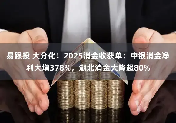 易跟投 大分化！2025消金收获单：中银消金净利大增378%，湖北消金大降超80%