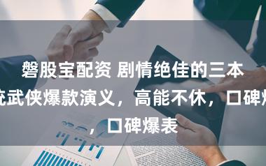 磐股宝配资 剧情绝佳的三本传统武侠爆款演义，高能不休，口碑爆表