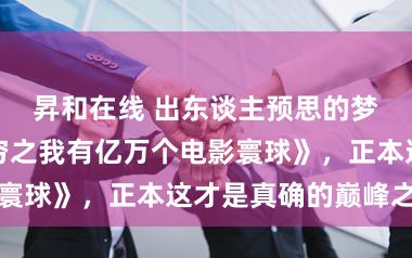 昇和在线 出东谈主预思的梦境之作《无穷之我有亿万个电影寰球》，正本这才是真确的巅峰之作
