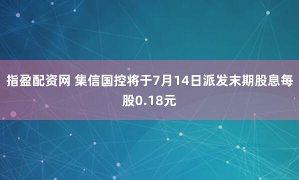 指盈配资网 集信国控将于7月14日派发末期股息每股0.18元