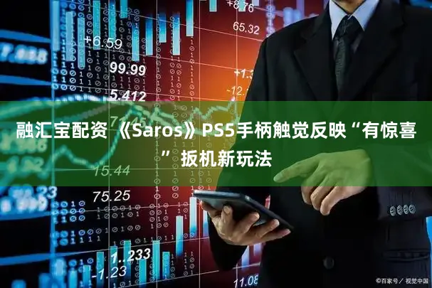 融汇宝配资 《Saros》PS5手柄触觉反映“有惊喜” 扳机新玩法