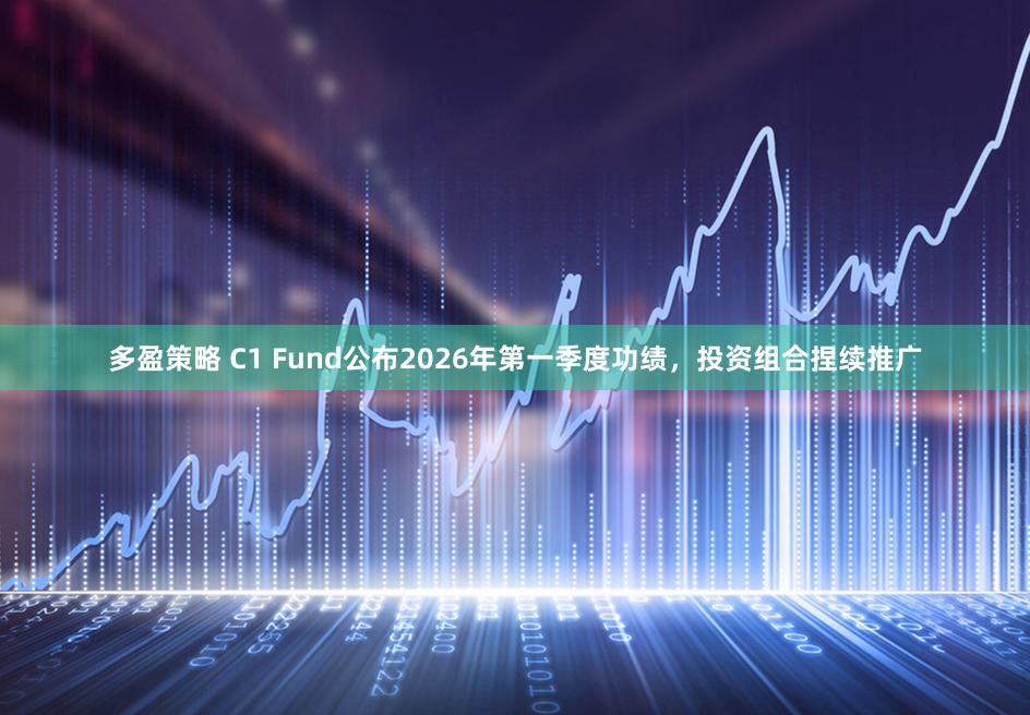 多盈策略 C1 Fund公布2026年第一季度功绩，投资组合捏续推广