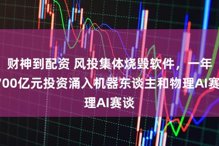 财神到配资 风投集体烧毁软件，一年1700亿元投资涌入机器东谈主和物理AI赛谈