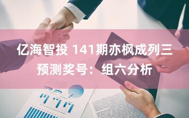 亿海智投 141期亦枫成列三预测奖号：组六分析