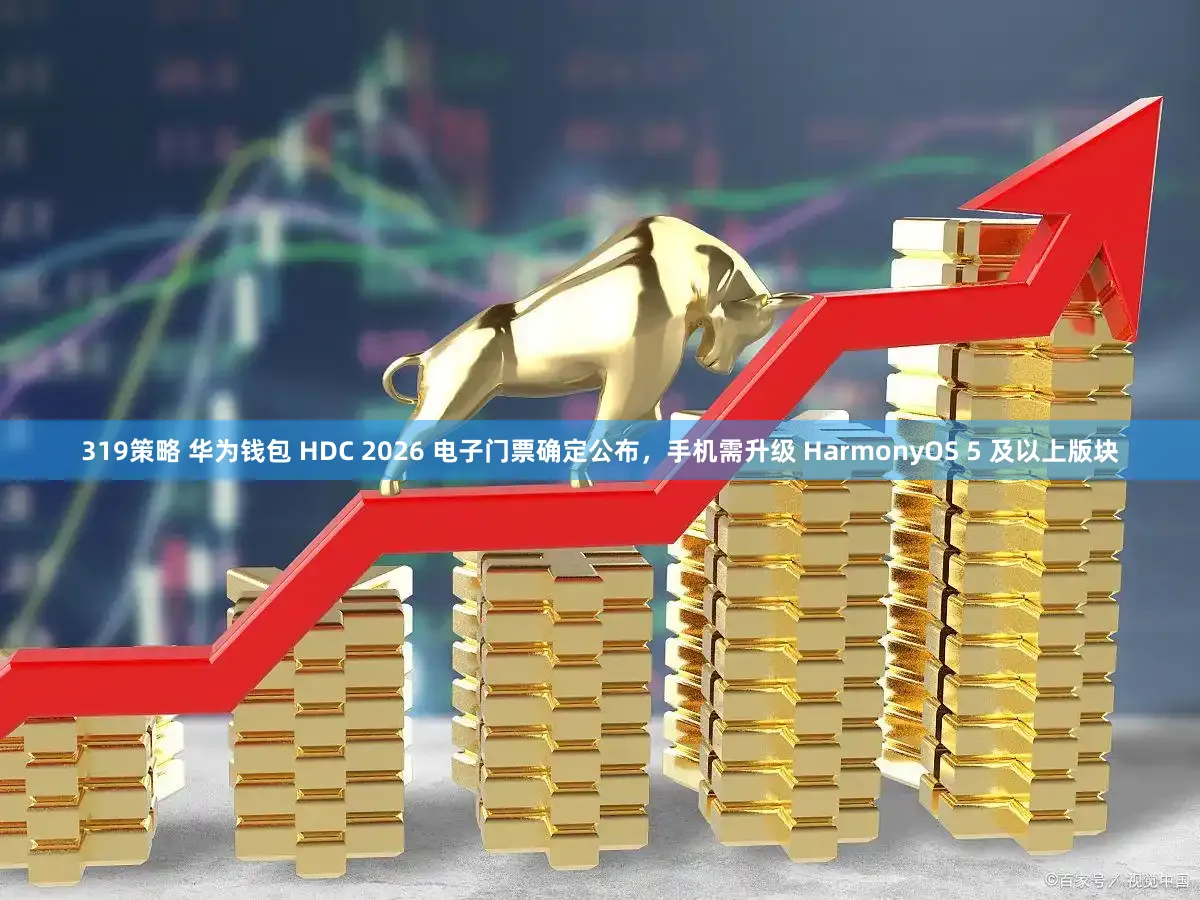319策略 华为钱包 HDC 2026 电子门票确定公布，手机需升级 HarmonyOS 5 及以上版块