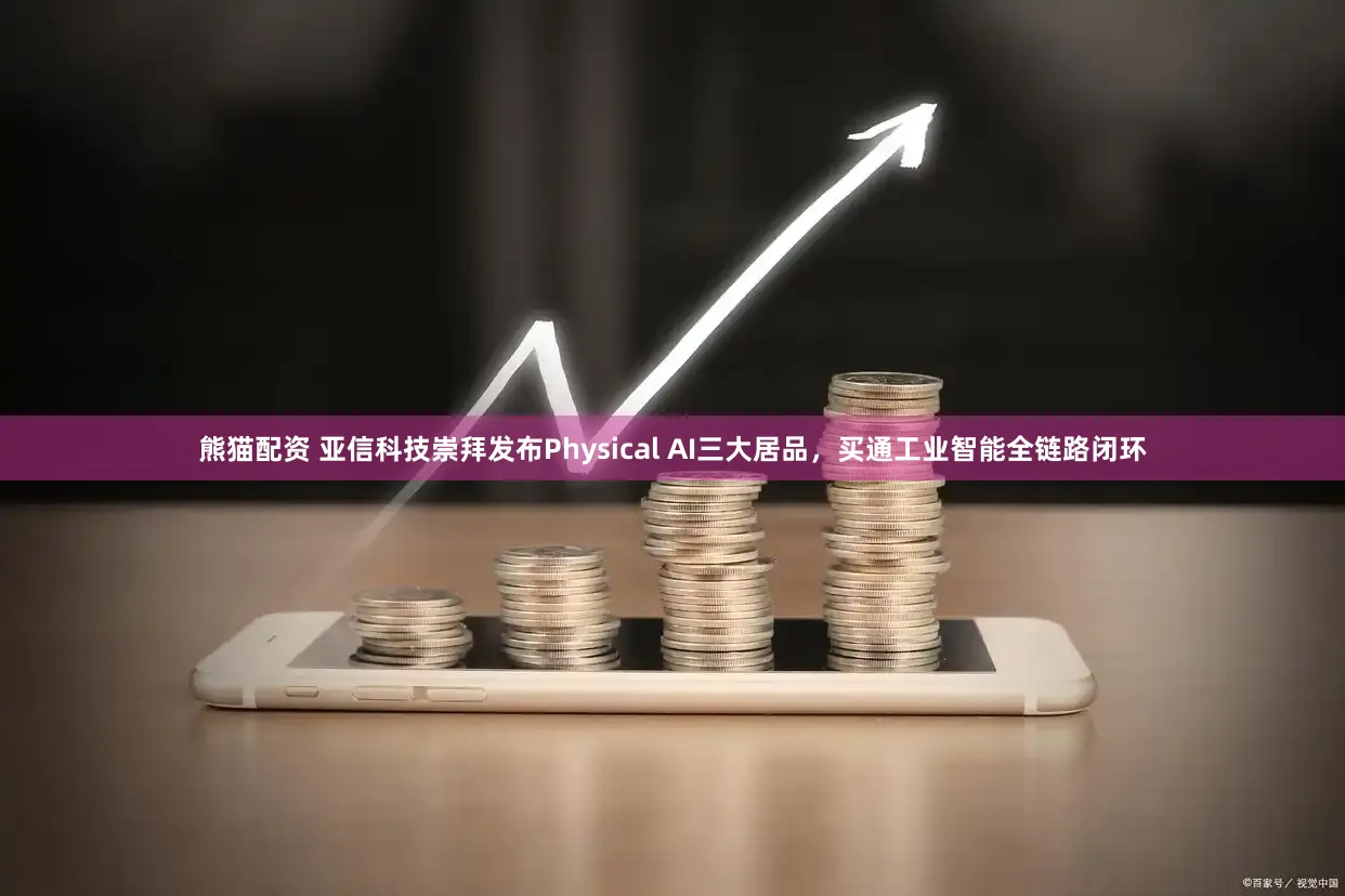熊猫配资 亚信科技崇拜发布Physical AI三大居品，买通工业智能全链路闭环