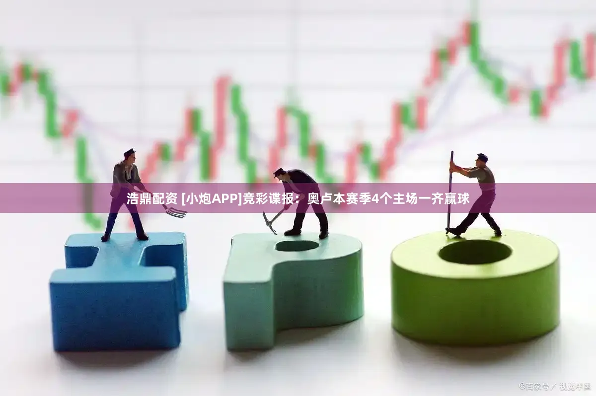 浩鼎配资 [小炮APP]竞彩谍报：奥卢本赛季4个主场一齐赢球